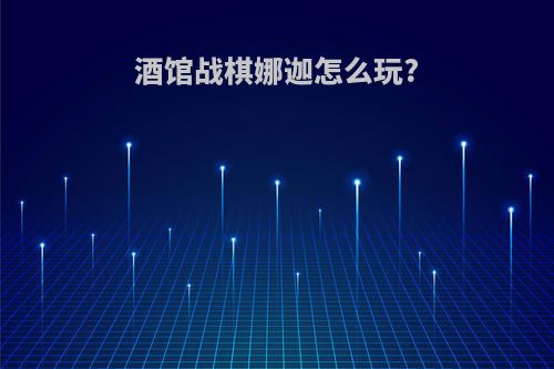酒馆战棋娜迦怎么玩?