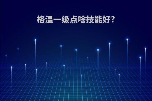 格温一级点啥技能好?