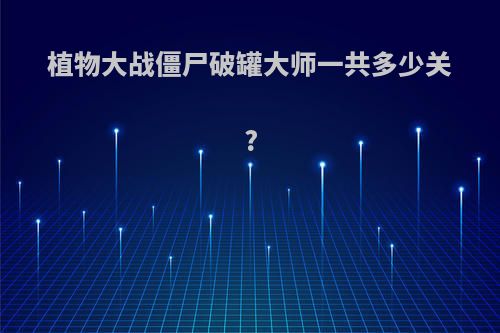 植物大战僵尸破罐大师一共多少关?