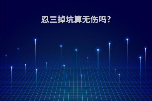 忍三掉坑算无伤吗?