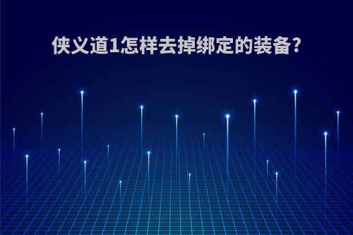 侠义道1怎样去掉绑定的装备?