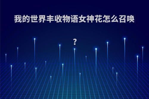 我的世界丰收物语女神花怎么召唤?