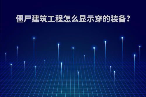 僵尸建筑工程怎么显示穿的装备?