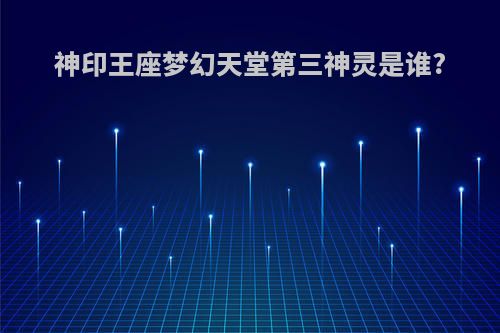 神印王座梦幻天堂第三神灵是谁?