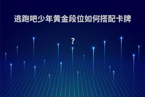 逃跑吧少年黄金段位如何搭配卡牌?
