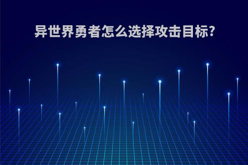 异世界勇者怎么选择攻击目标?