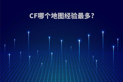 CF哪个地图经验最多?
