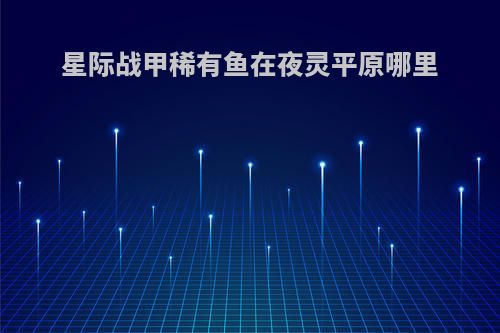 星际战甲稀有鱼在夜灵平原哪里