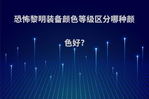 恐怖黎明装备颜色等级区分哪种颜色好?