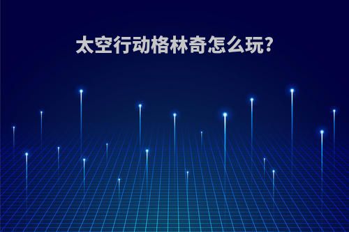 太空行动格林奇怎么玩?