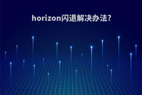 horizon闪退解决办法?