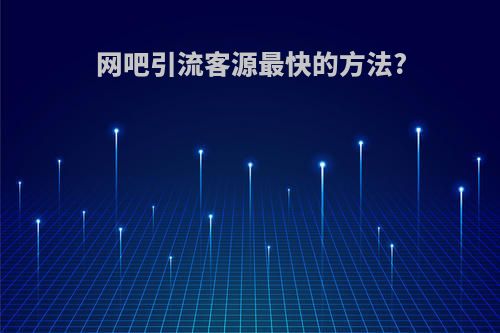 网吧引流客源最快的方法?