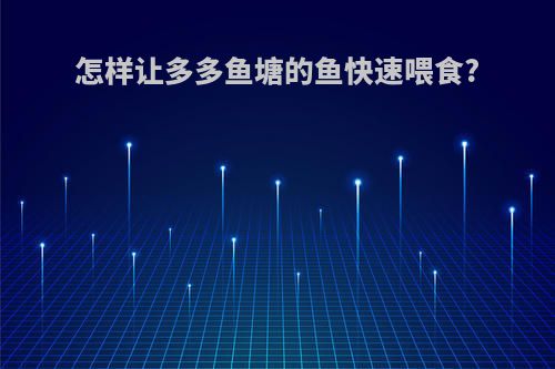 怎样让多多鱼塘的鱼快速喂食?