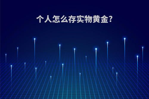个人怎么存实物黄金?