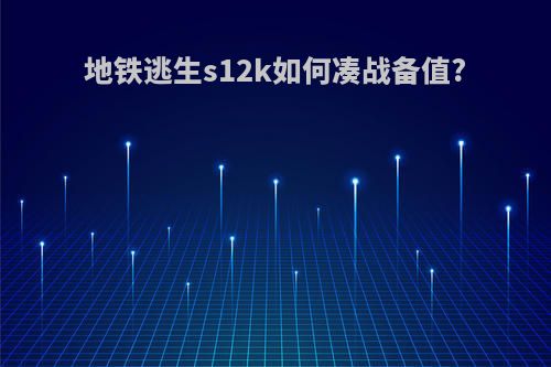 地铁逃生s12k如何凑战备值?