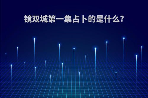 镜双城第一集占卜的是什么?