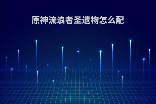 原神流浪者圣遗物怎么配