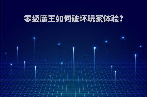 零级魔王如何破坏玩家体验?