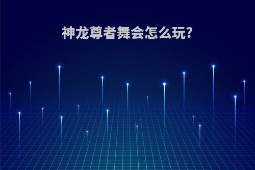 神龙尊者舞会怎么玩?