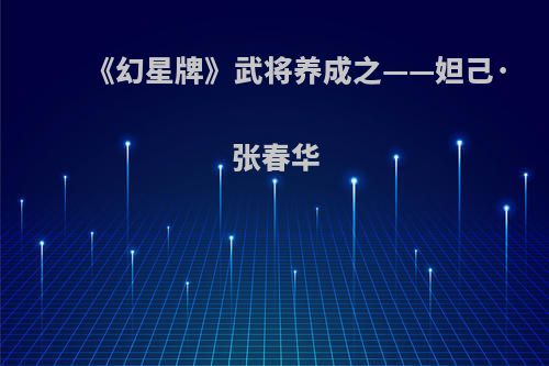 《幻星牌》武将养成之——妲己·张春华
