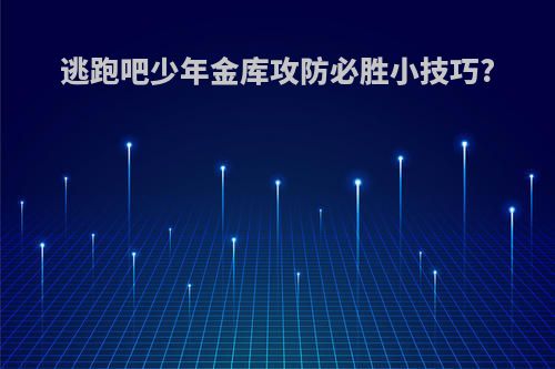 逃跑吧少年金库攻防必胜小技巧?