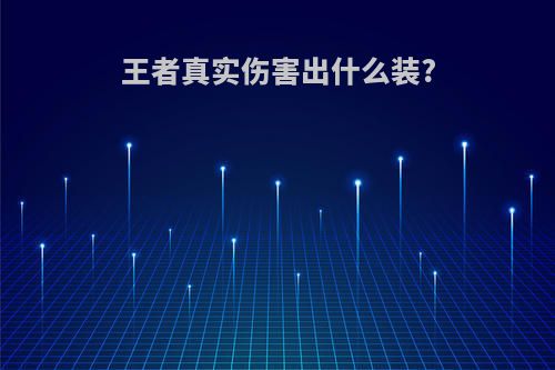 王者真实伤害出什么装?