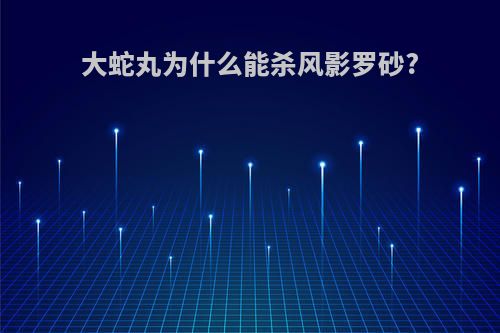 大蛇丸为什么能杀风影罗砂?