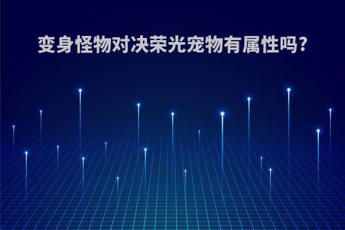 变身怪物对决荣光宠物有属性吗?