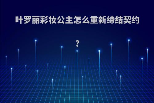 叶罗丽彩妆公主怎么重新缔结契约?