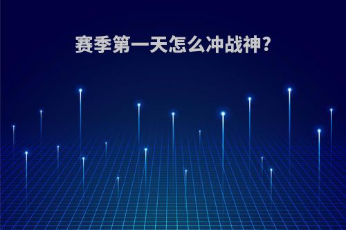赛季第一天怎么冲战神?