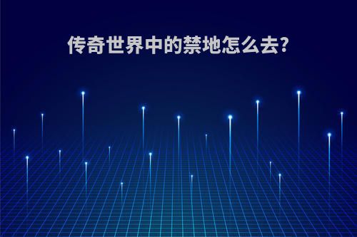 传奇世界中的禁地怎么去?
