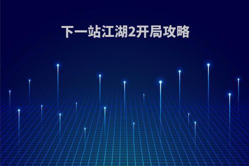 下一站江湖2开局攻略