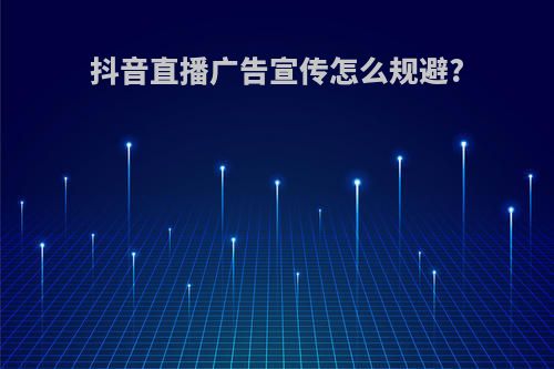 抖音直播广告宣传怎么规避?