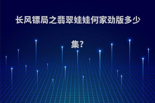 长风镖局之翡翠娃娃何家劲版多少集?