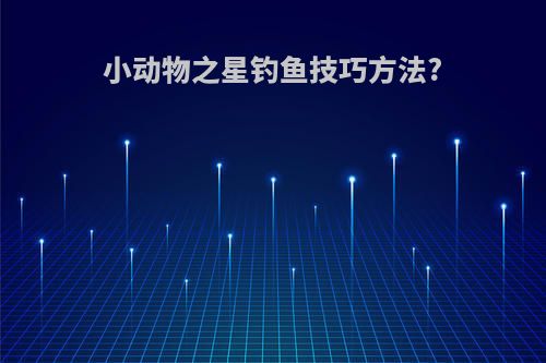 小动物之星钓鱼技巧方法?