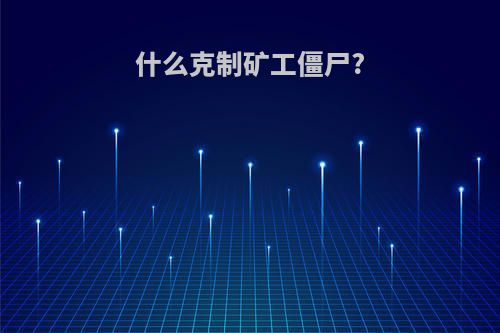 什么克制矿工僵尸?