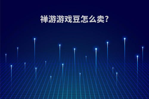 禅游游戏豆怎么卖?