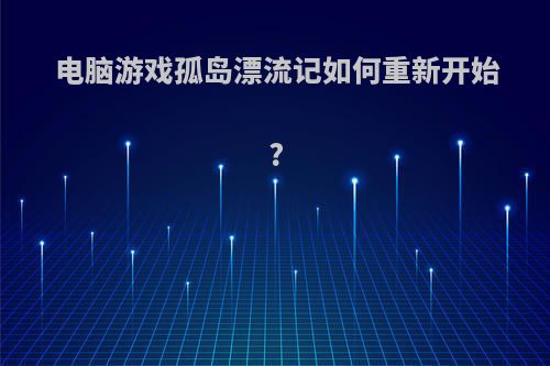 电脑游戏孤岛漂流记如何重新开始?