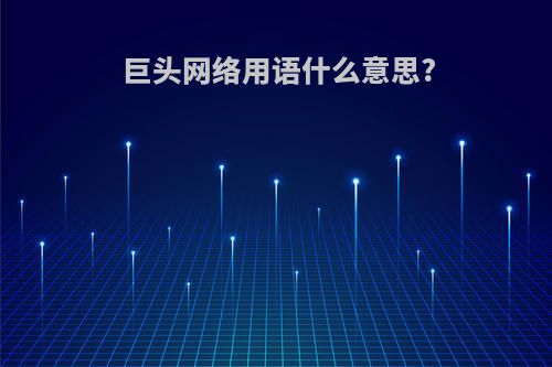 巨头网络用语什么意思?