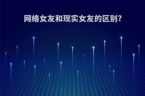 网络女友和现实女友的区别?