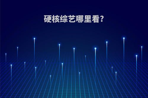 硬核综艺哪里看?