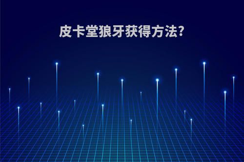 皮卡堂狼牙获得方法?