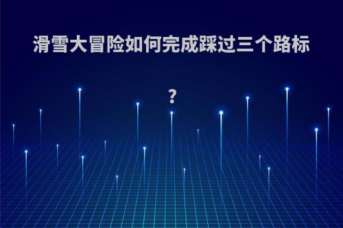 滑雪大冒险如何完成踩过三个路标?