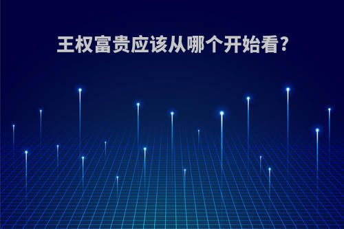 王权富贵应该从哪个开始看?