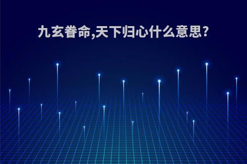 九玄眷命,天下归心什么意思?