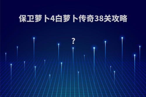 保卫萝卜4白萝卜传奇38关攻略?