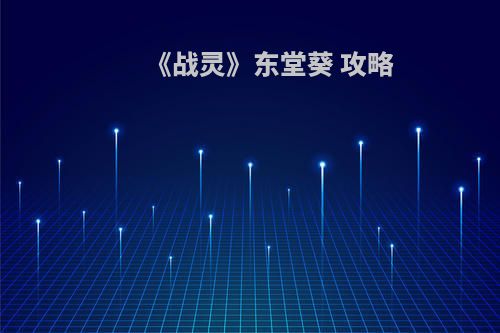 《战灵》东堂葵 攻略