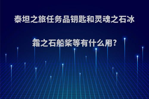 泰坦之旅任务品钥匙和灵魂之石冰霜之石船桨等有什么用?