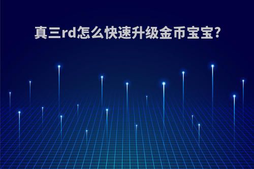 真三rd怎么快速升级金币宝宝?