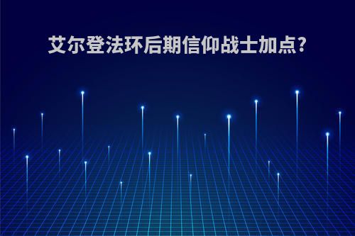 艾尔登法环后期信仰战士加点?